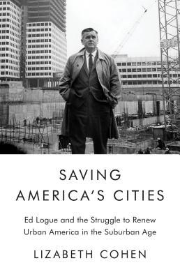 Saving America's Cities: Ed Logue and the Struggle to Renew Urban America in the Suburban Age (Hardcover)