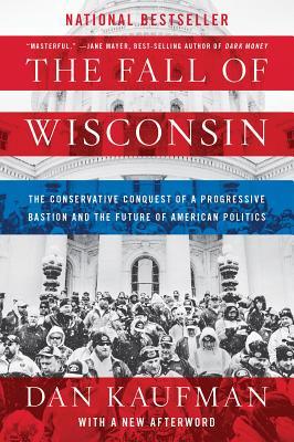 The Fall of Wisconsin: The Conservative Conquest of a Progressive Bastion and the Future of American Politics (Paperback)