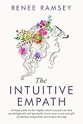 The Intuitive Empath-: A Unique Guide On How Highly Sensitive People Can Heal Psychologically And Spiritually. Learn Ways To Use Your Gift Of Intuition And Go From Surviving To Thriving.