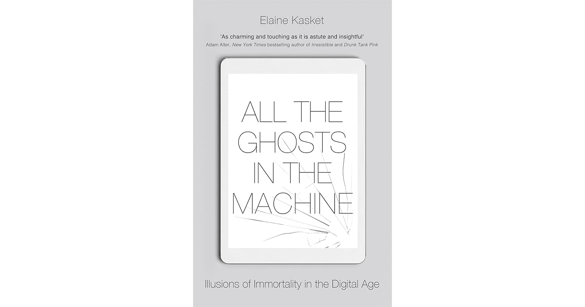 All The Ghosts In The Machine Illusions Of Immortality In The Digital Age By Elaine Kasket
