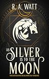 As Silver Is to the Moon by R.A. Watt