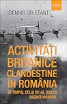 Activități britanice clandestine în România în timpul celui d... by Dennis Deletant