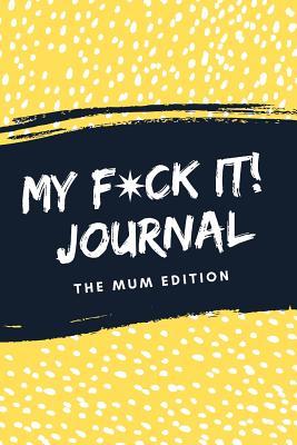 My F*ck It! Journal (The Mum Edition): A Funny Sarcastic ‘Sweary’ Self Care Activity Journal For Mama’s To Vent, Laugh And Play (Cool Mum Life Gift From Best Friend, Sister or Partner)