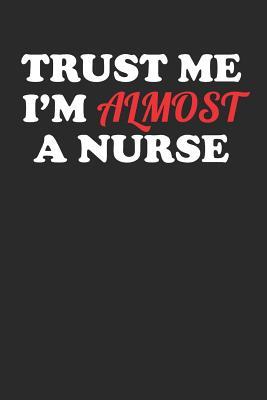 Trust Me I'm Almost A Nurse: 100 Page Blank Lined Notebook for Nursing School Notes, To-Do Lists, or Shift Organization