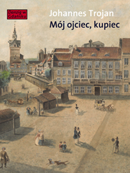 Mój ojciec, kupiec. Opowieści i wspomnienia z dziewiętnastowiecznego Gdańska (Hardcover)