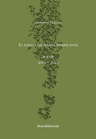 Io sono una pianta rampicante. Poesie 2010-2017