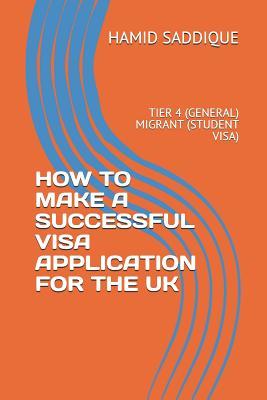 HOW TO MAKE A SUCCESSFUL VISA APPLICATION FOR THE UK: TIER 4 (GENERAL) MIGRANT (STUDENT VISA)