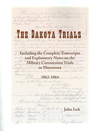 The Dakota Trials: Including the Complete Transcripts and Explanatory Notes on the Military Commission Trials in Minnesota, 1862-1864 by John Isch (2012-08-02)