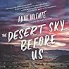 The Desert Sky Before Us by Anne Valente