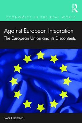 Against European Integration: The European Union and its Discontents (Economics in the Real World)