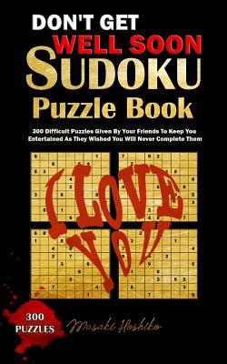 DON'T GET WELL SOON SUDOKU PUZZLE BOOK: 300 Difficult Puzzles Given By Your Friends To Keep You Entertained As They Wished You Will Never Complete Them