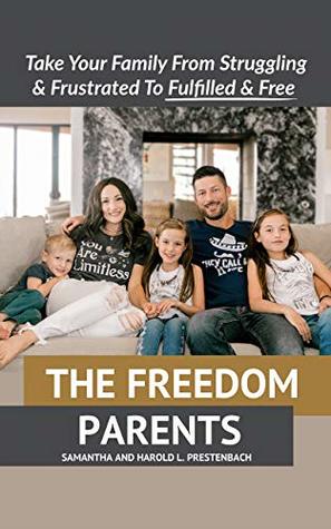 The Freedom Parents: Take Your Family From Struggling and Frustrated to Fulfilled and Free! (Kindle Edition)