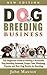 Dog Breeding Business: The Beginners Guide to Starting a Successful Dog Breeding Business, Puppy Care, Whelping, Popular and Best Dog Breeds for Breeding ... from Home (Dog Breeding Books Book 1)