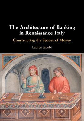 The Architecture of Banking in Renaissance Italy: Constructing the Spaces of Money