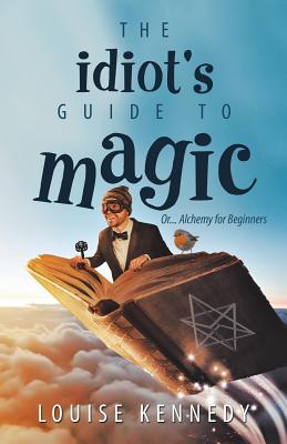 The Idiot's Guide to Magic: Or Alchemy for Beginners (Paperback)