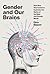 Gender and Our Brains: How New Neuroscience Explodes the Myths of the Male and Female Minds
