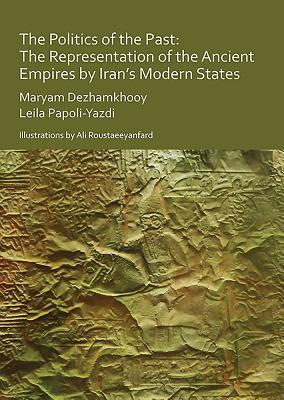 The Politics of the Past: The Representation of the Ancient Empires by Iran’s Modern States (Paperback)