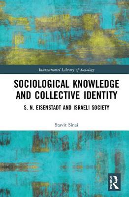 Sociological Knowledge and Collective Identity: S. N. Eisenstadt and Israeli Society (International Library of Sociology)