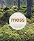 Moss: From Forest to Garden: A Guide to the Hidden World of Moss