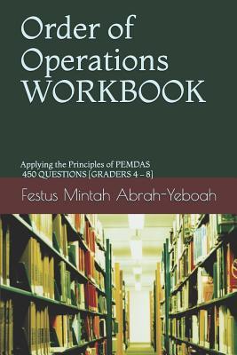 Order of Operations WORKBOOK: Applying the Principles of PEMDAS – 450 QUESTIONS [GRADERS 4 – 8]