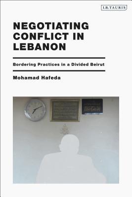 Negotiating Conflict in Lebanon: Bordering Practices in a Divided Beirut (Paperback)