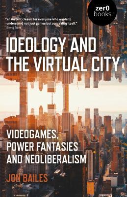 Ideology and the Virtual City: Videogames, Power Fantasies And Neoliberalism (Paperback)