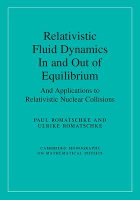 Relativistic Fluid Dynamics In and Out of Equilibrium: And Applications to Relativistic Nuclear Collisions (Cambridge Monographs on Mathematical Physics)