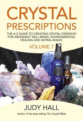 Crystal Prescriptions: The A-Z Guide To Creating Crystal Essences For Abundant Well-Being, Environmental Healing And Astral Magic (Volume 7)