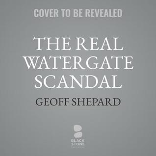The Real Watergate Scandal: Collusion, Conspiracy, and the Plot That Brought Nixon Down