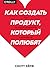 Как создать продукт, который полюбят. Опыт успешных менеджеров и дизайнеров
