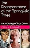 Book cover for The Disappearance of the Springfield Three: An anthology of True Crime