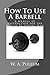 How To Use A Barbell: A Man...