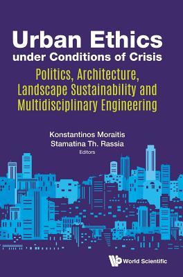 URBAN ETHICS UNDER CONDITIONS OF CRISIS: POLITICS, ARCHITECTURE, LANDSCAPE SUSTAINABILITY AND MULTIDISCIPLINARY ENGINEERING