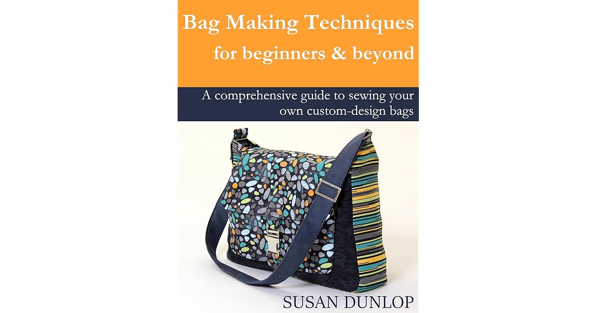 Bag Making Techniques for Beginners and Beyond by Susan Dunlop