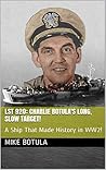 LST 920: CHARLIE BOTULA'S LONG, SLOW TARGET!: A Ship That Made History in WW2!