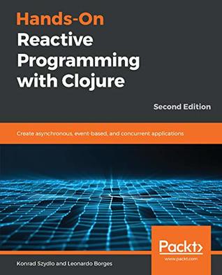 Hands-On Reactive Programming with Clojure: Create asynchronous, event-based, and concurrent applications, 2nd Edition (Kindle Edition)