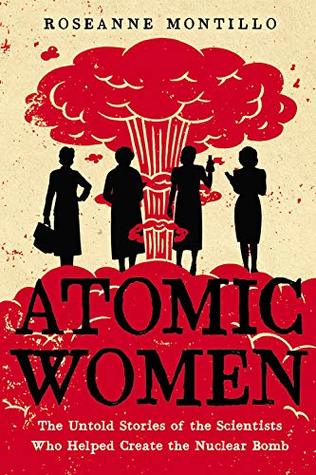 Atomic Women: The Untold Stories of the Scientists Who Helped Create the Nuclear Bomb