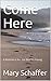 Come Here by Mary Schaffer
