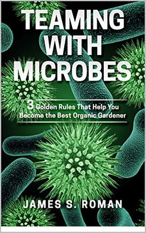 Teaming With Microbes: The Three Golden Rules That Help You Become the Best Organic Gardener (Kindle Edition)