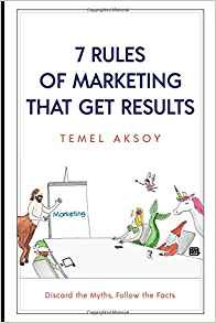 7 Rules of Marketing that Get Results: Discard the Myths, Follow the Facts