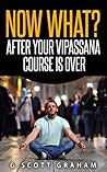 Now what? After Your Vipassana Course Is Over by G. Scott Graham