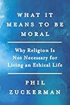 What It Means to Be Moral by Phil Zuckerman