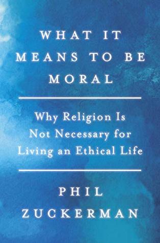 What It Means to Be Moral: Why Religion Is Not Necessary for Living an Ethical Life (Kindle Edition)