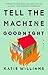 Tell the Machine Goodnight by Katie Williams