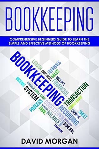Bookkeeping: Comprehensive Beginners' Guide to Learning the Simple and Effective Methods of Effective Methods of Bookkeeping (Bookkeping Book 1)