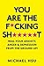 You Are the F*cking Sh*****t: Heal Your Anxiety, Anger and Depression From the Ground Up!