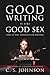Good Writing is Like Good Sex by C.S.  Johnson