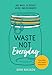 Waste Not Everyday: 365 ways to reduce, reuse and reconnect