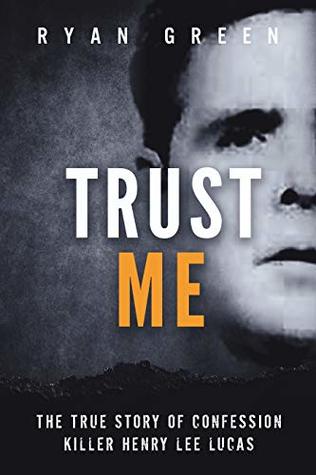 Trust Me: The True Story of Confession Killer Henry Lee Lucas (Kindle Edition)