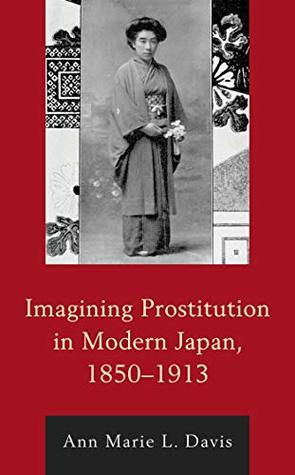 Imagining Prostitution in Modern Japan, 1850–1913 (New Studies in Modern Japan)
